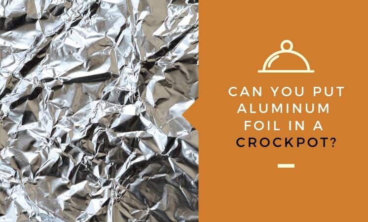 Can You Put Aluminum Foil in a Crockpot? - Kitchensnitches