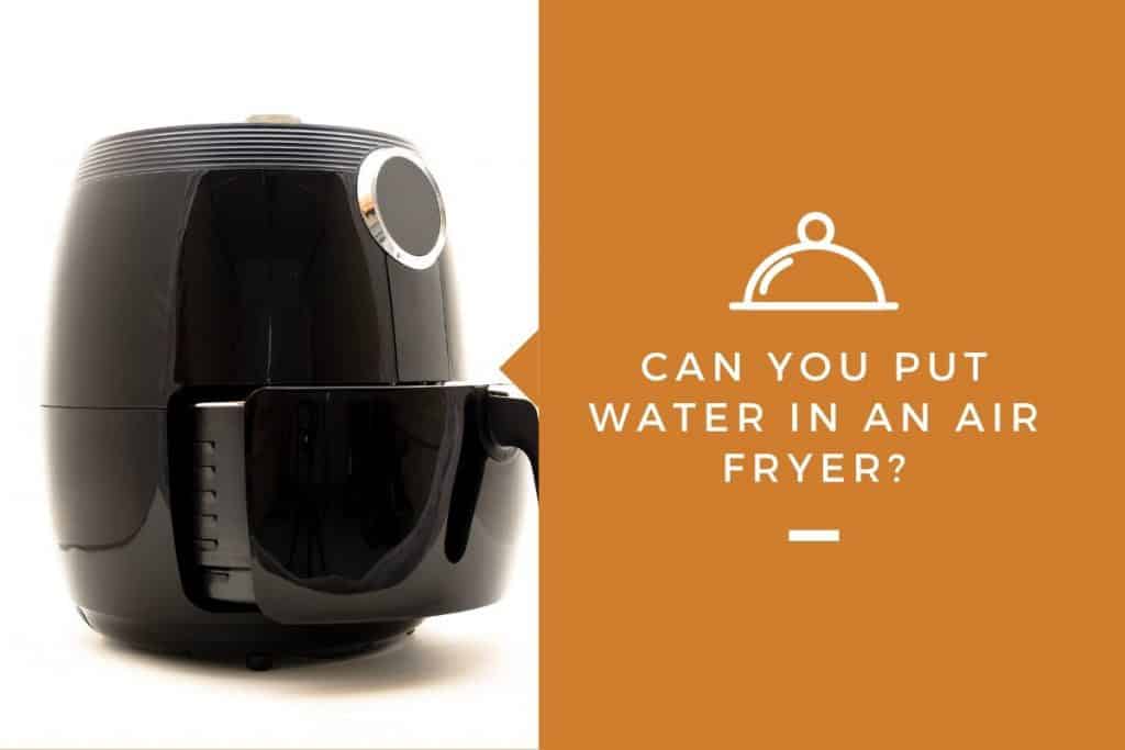 Can You Put Water in an Air Fryer? - Kitchensnitches