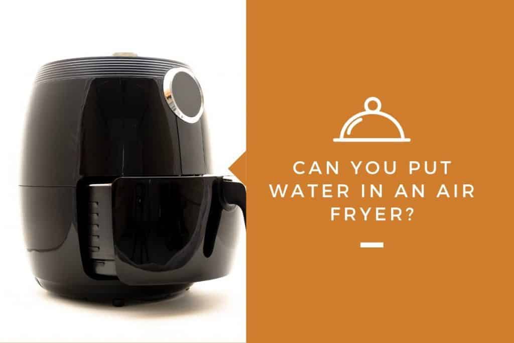 Can You Put Water In An Air Fryer