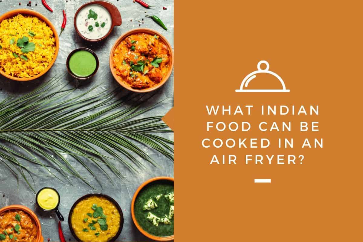 What Indian Food Can Be Cooked in an Air Fryer?