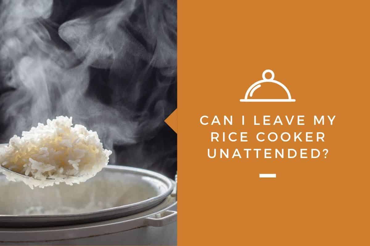 Can I Leave My Rice Cooker Unattended? – Kitchensnitches