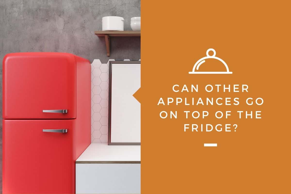 Can Other Appliances Go on Top of the Fridge?