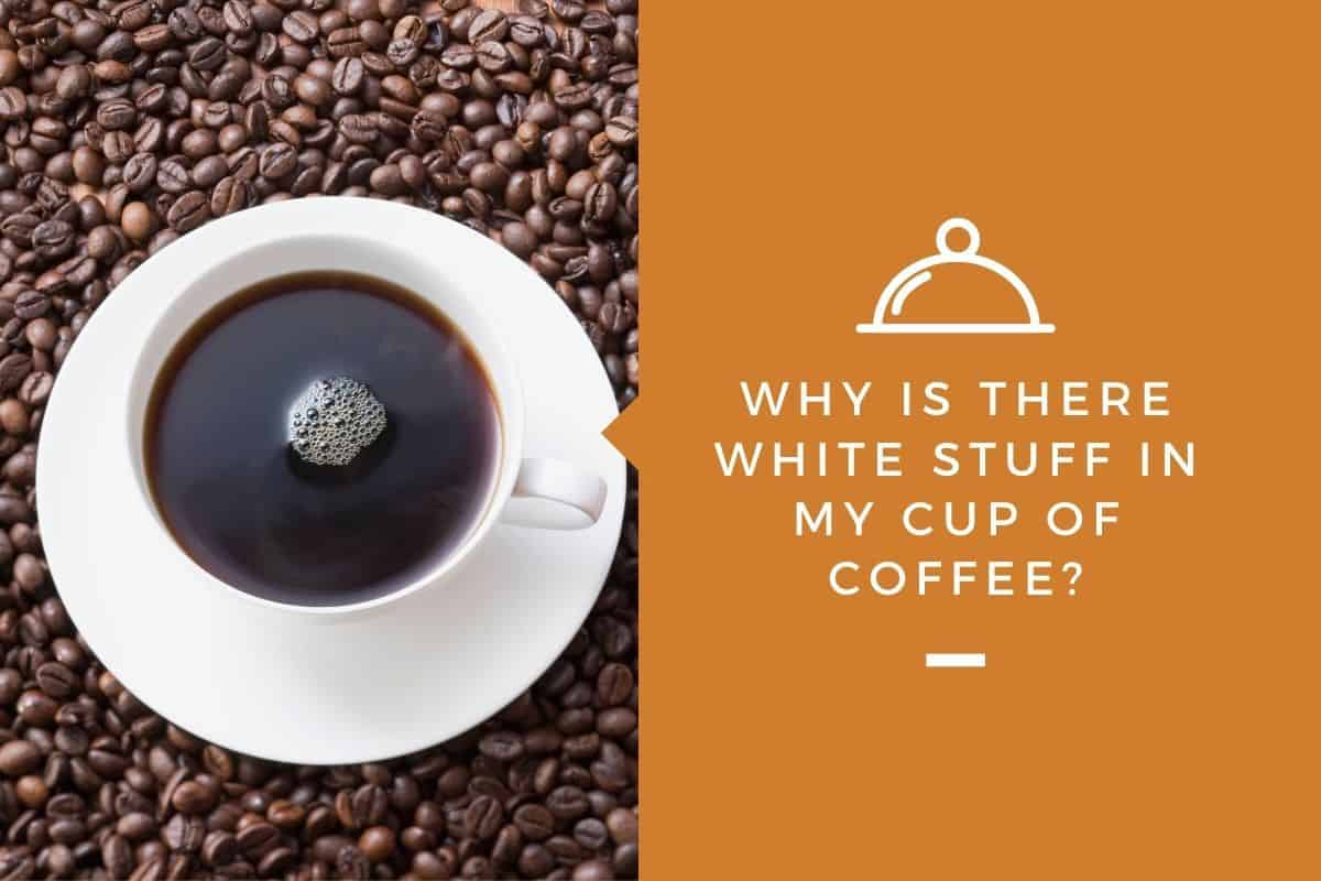 Why Is There White Stuff in My Cup of Coffee?