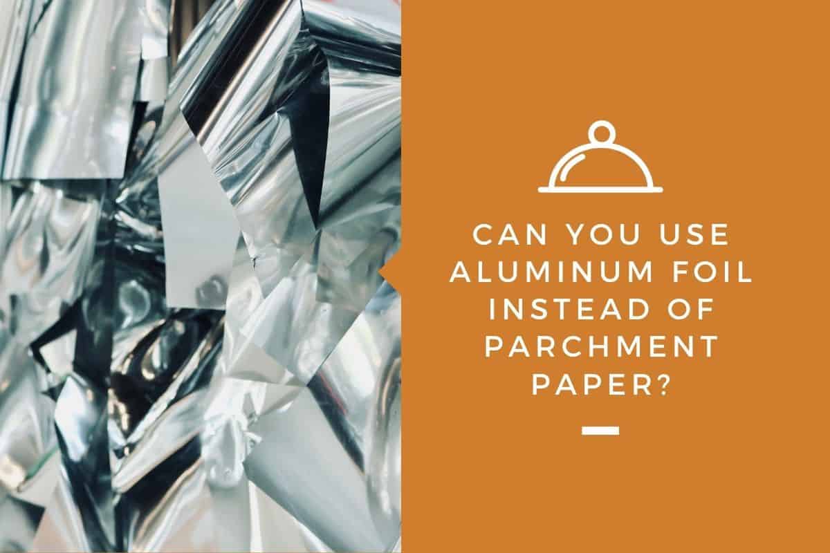 Can You Use Aluminum Foil Instead of Parchment Paper?