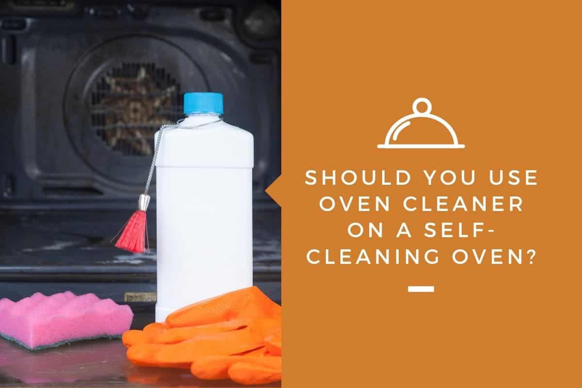 Should You Use Oven Cleaner on a Self-Cleaning Oven?