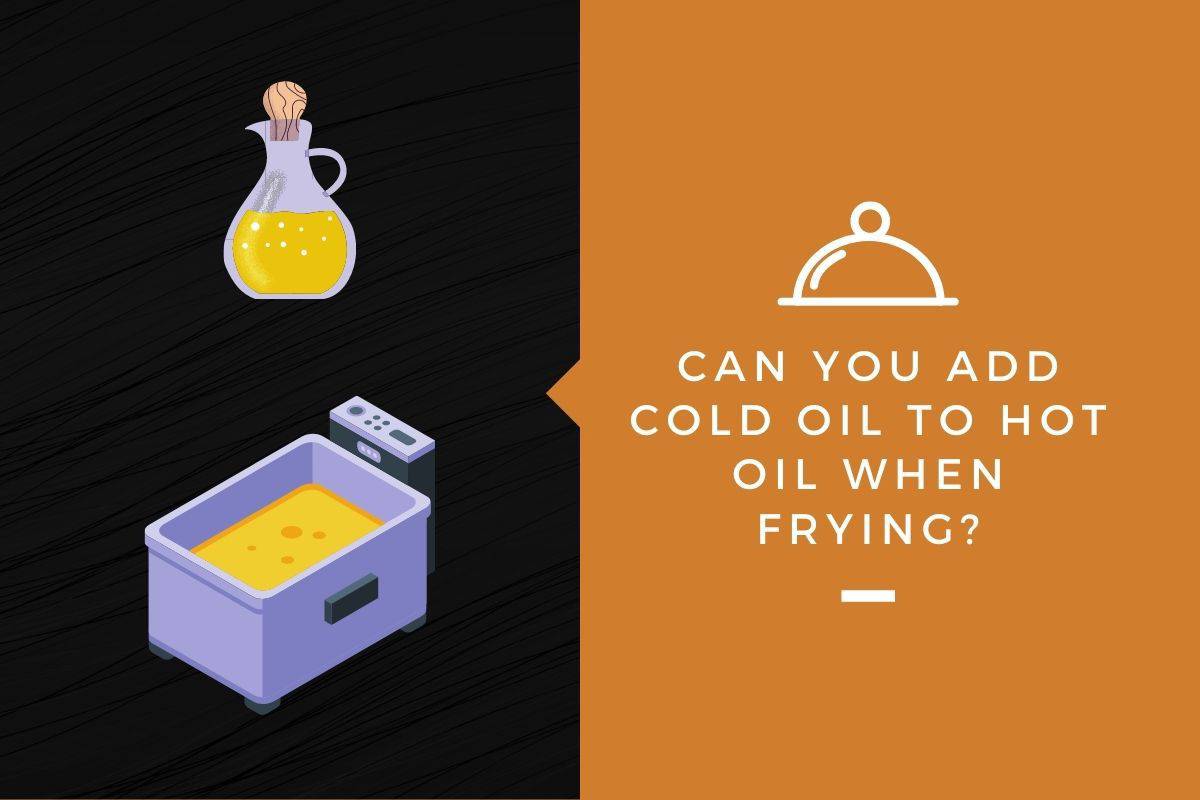 Can You Add Cold Oil To Hot Oil When Frying? Kitchensnitches