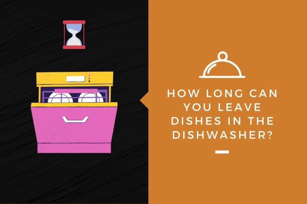 How Long Can You Leave Dishes In the Dishwasher? Kitchensnitches