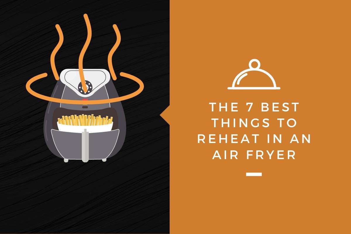 The 7 Best Things To Reheat In an Air Fryer