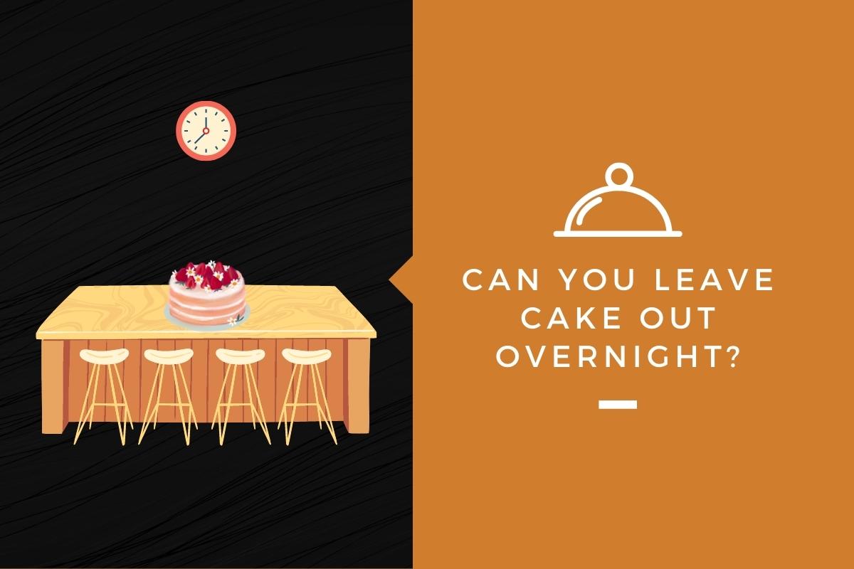 Can You Leave Cake Out Overnight?