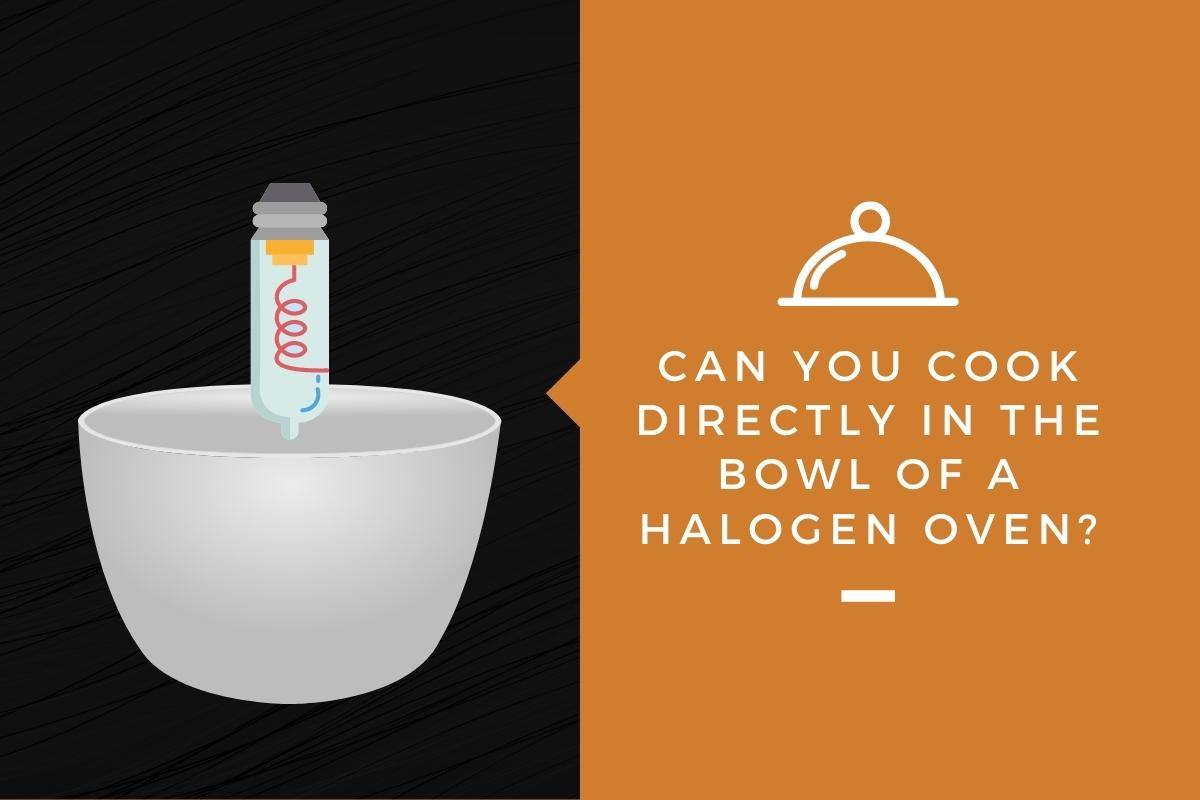 Can You Cook Directly In the Bowl of a Halogen Oven? Kitchensnitches